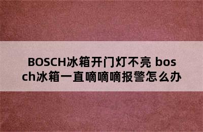 BOSCH冰箱开门灯不亮 bosch冰箱一直嘀嘀嘀报警怎么办